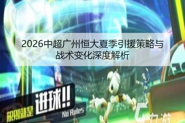 2026中超广州恒大夏季引援策略与战术变化深度解析