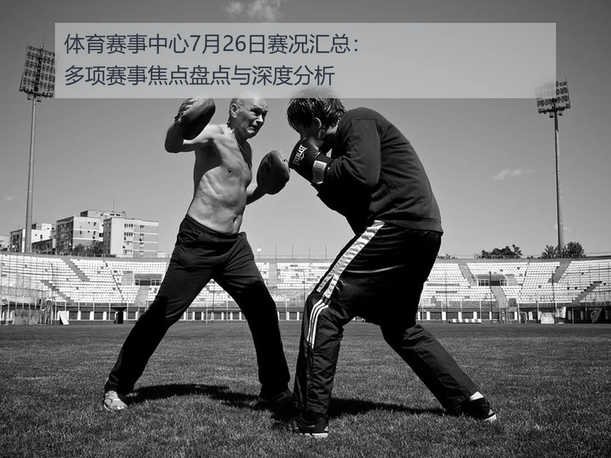 体育赛事中心7月26日赛况汇总：多项赛事焦点盘点与深度分析